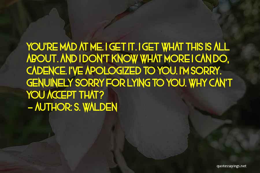 S. Walden Quotes: You're Mad At Me. I Get It. I Get What This Is All About. And I Don't Know What More