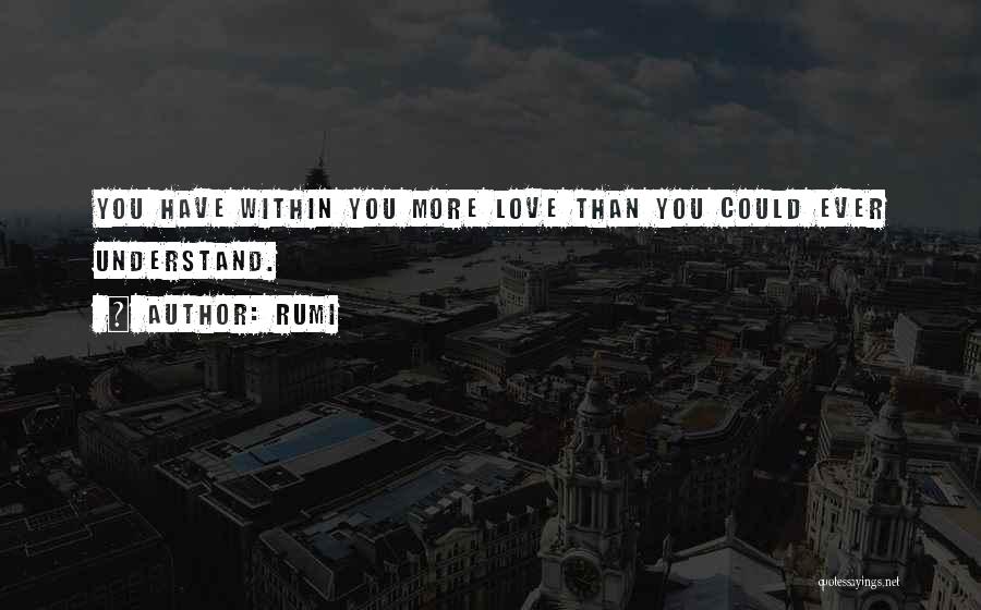 Rumi Quotes: You Have Within You More Love Than You Could Ever Understand.