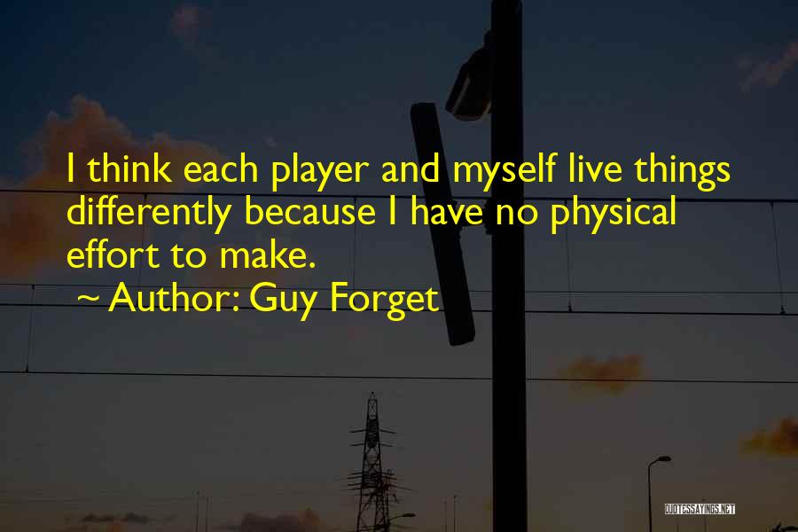 Guy Forget Quotes: I Think Each Player And Myself Live Things Differently Because I Have No Physical Effort To Make.