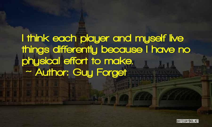 Guy Forget Quotes: I Think Each Player And Myself Live Things Differently Because I Have No Physical Effort To Make.