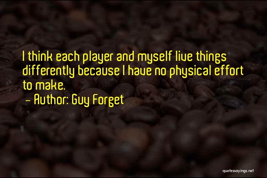 Guy Forget Quotes: I Think Each Player And Myself Live Things Differently Because I Have No Physical Effort To Make.