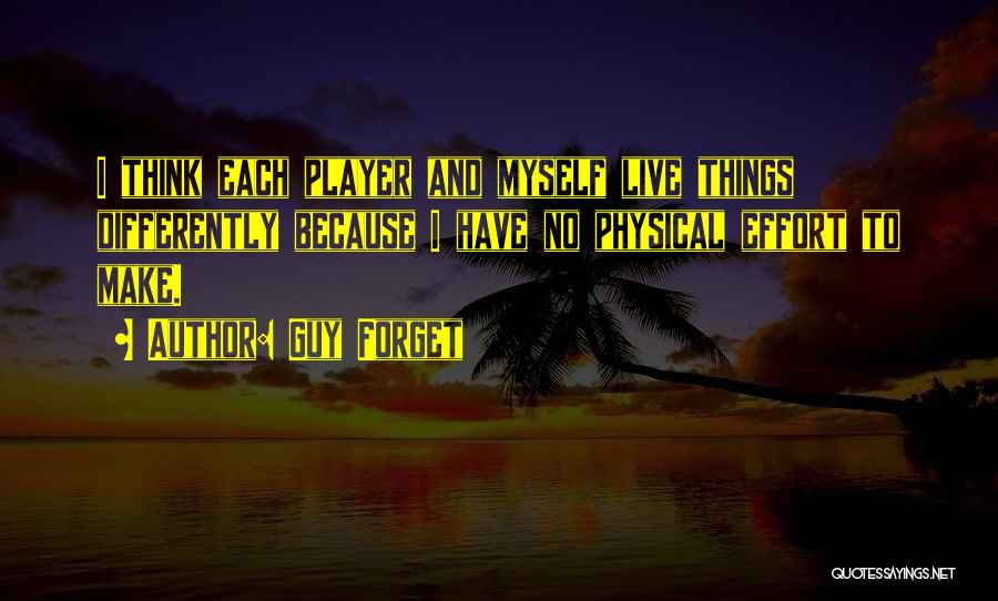 Guy Forget Quotes: I Think Each Player And Myself Live Things Differently Because I Have No Physical Effort To Make.