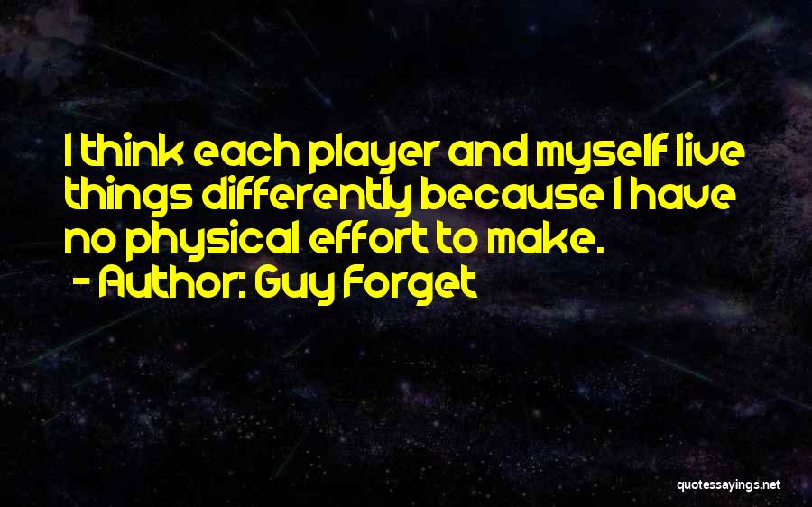 Guy Forget Quotes: I Think Each Player And Myself Live Things Differently Because I Have No Physical Effort To Make.