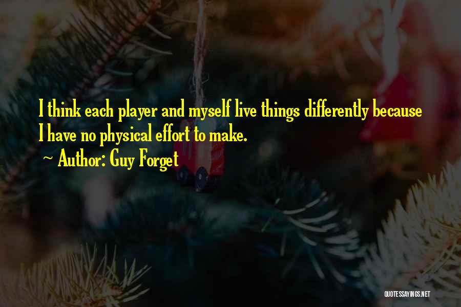 Guy Forget Quotes: I Think Each Player And Myself Live Things Differently Because I Have No Physical Effort To Make.