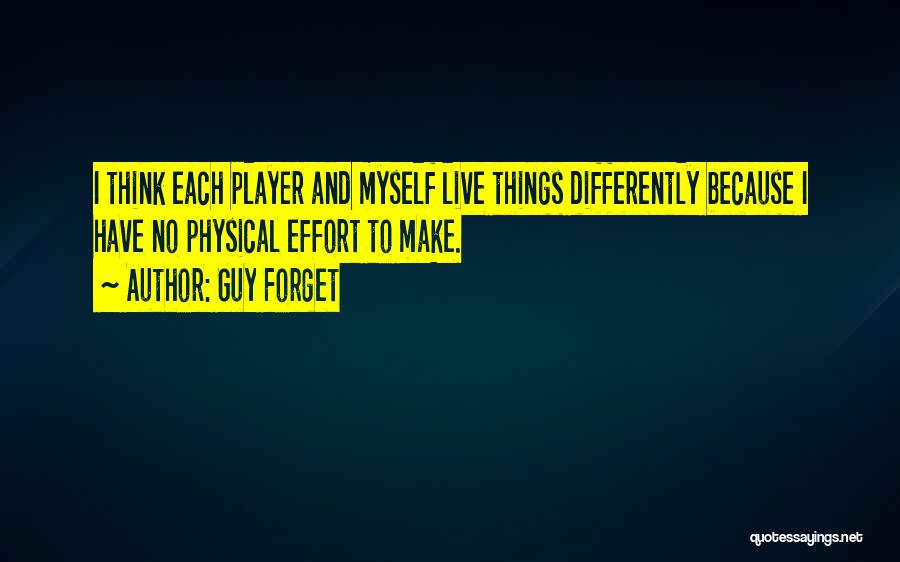 Guy Forget Quotes: I Think Each Player And Myself Live Things Differently Because I Have No Physical Effort To Make.