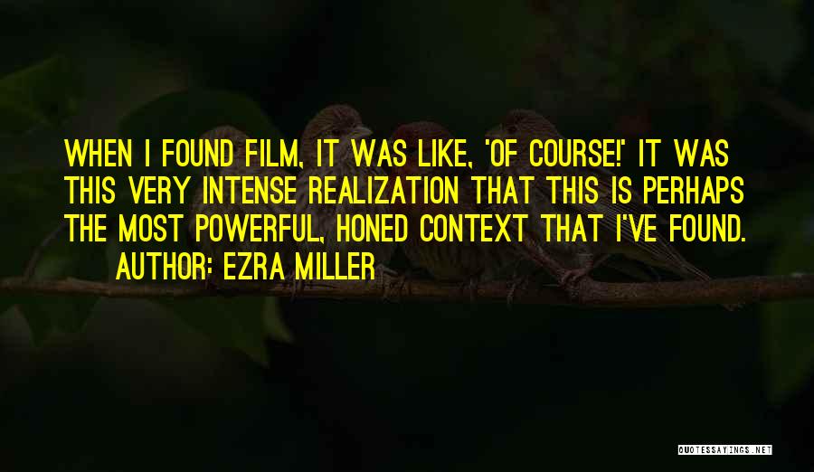 Ezra Miller Quotes: When I Found Film, It Was Like, 'of Course!' It Was This Very Intense Realization That This Is Perhaps The