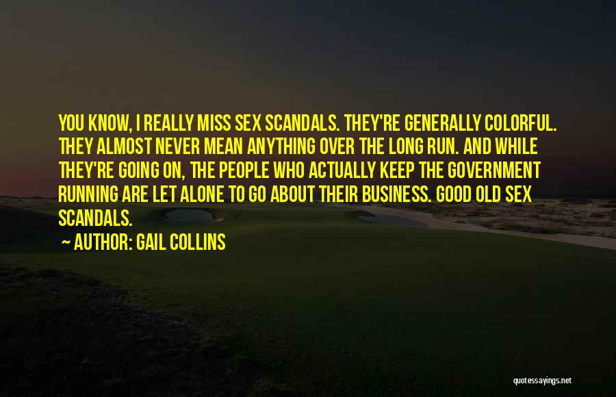 Gail Collins Quotes: You Know, I Really Miss Sex Scandals. They're Generally Colorful. They Almost Never Mean Anything Over The Long Run. And