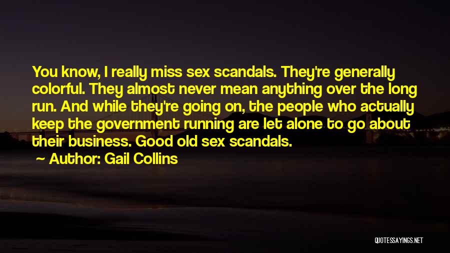 Gail Collins Quotes: You Know, I Really Miss Sex Scandals. They're Generally Colorful. They Almost Never Mean Anything Over The Long Run. And