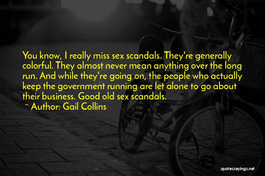 Gail Collins Quotes: You Know, I Really Miss Sex Scandals. They're Generally Colorful. They Almost Never Mean Anything Over The Long Run. And