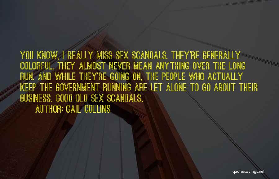 Gail Collins Quotes: You Know, I Really Miss Sex Scandals. They're Generally Colorful. They Almost Never Mean Anything Over The Long Run. And