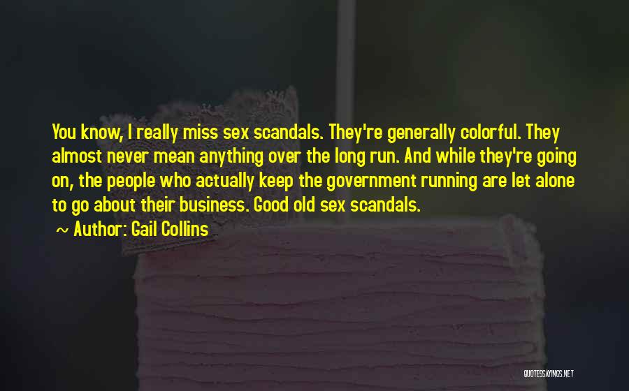 Gail Collins Quotes: You Know, I Really Miss Sex Scandals. They're Generally Colorful. They Almost Never Mean Anything Over The Long Run. And