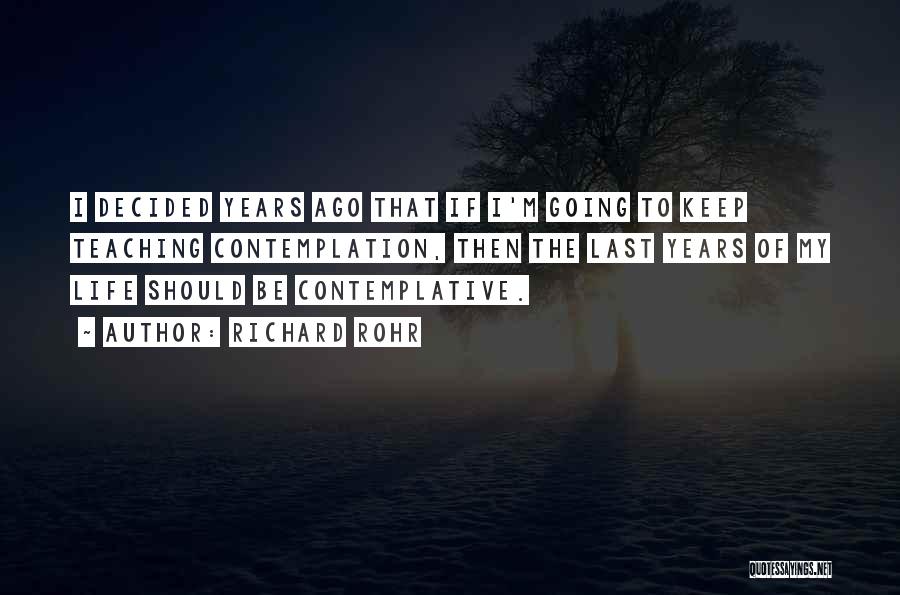 Richard Rohr Quotes: I Decided Years Ago That If I'm Going To Keep Teaching Contemplation, Then The Last Years Of My Life Should