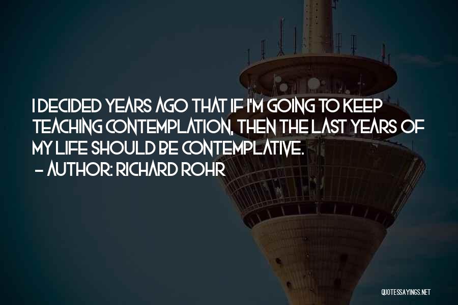 Richard Rohr Quotes: I Decided Years Ago That If I'm Going To Keep Teaching Contemplation, Then The Last Years Of My Life Should