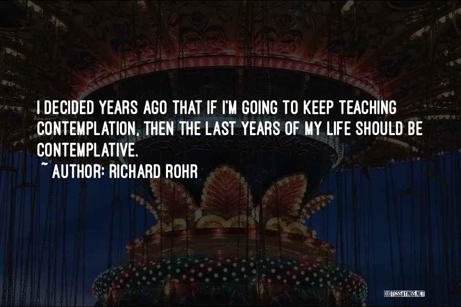 Richard Rohr Quotes: I Decided Years Ago That If I'm Going To Keep Teaching Contemplation, Then The Last Years Of My Life Should