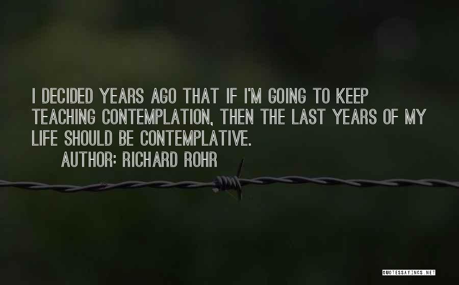 Richard Rohr Quotes: I Decided Years Ago That If I'm Going To Keep Teaching Contemplation, Then The Last Years Of My Life Should