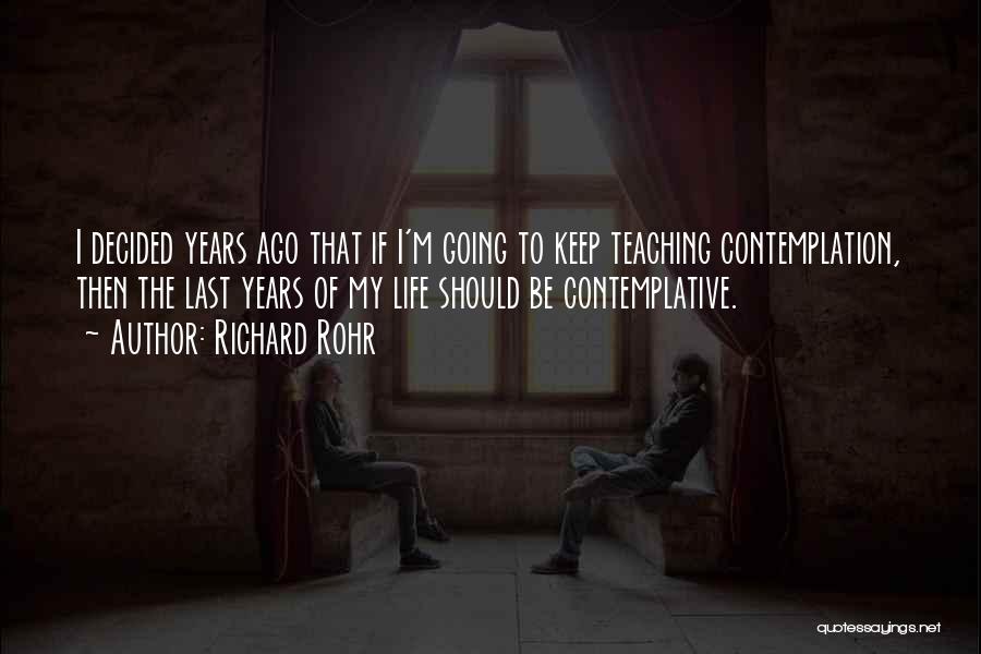 Richard Rohr Quotes: I Decided Years Ago That If I'm Going To Keep Teaching Contemplation, Then The Last Years Of My Life Should