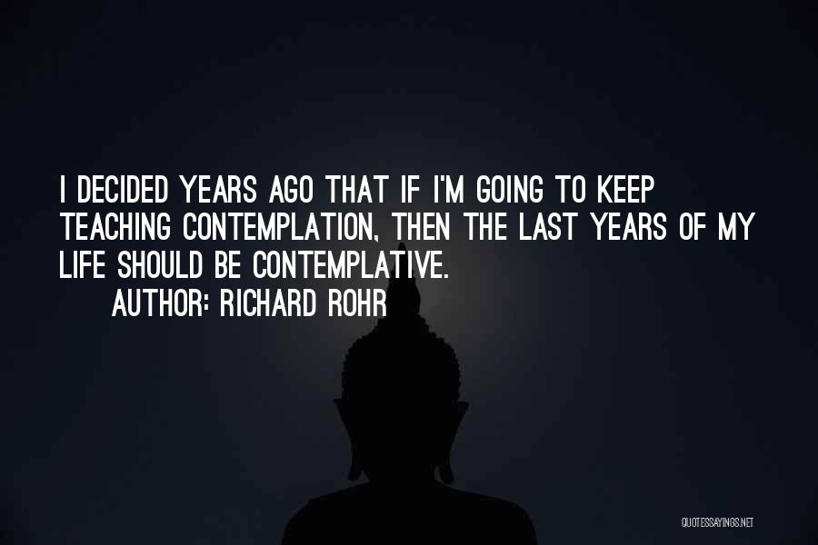 Richard Rohr Quotes: I Decided Years Ago That If I'm Going To Keep Teaching Contemplation, Then The Last Years Of My Life Should