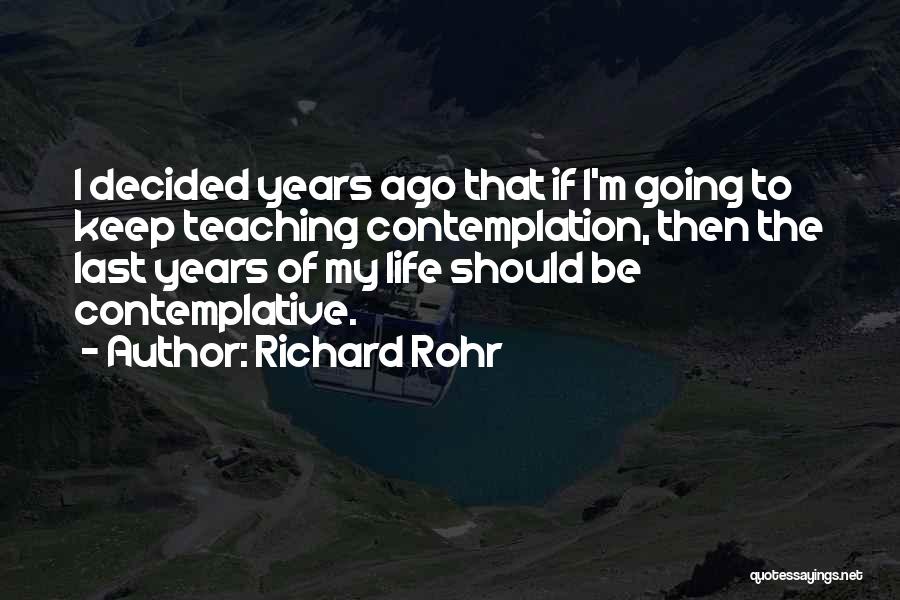 Richard Rohr Quotes: I Decided Years Ago That If I'm Going To Keep Teaching Contemplation, Then The Last Years Of My Life Should