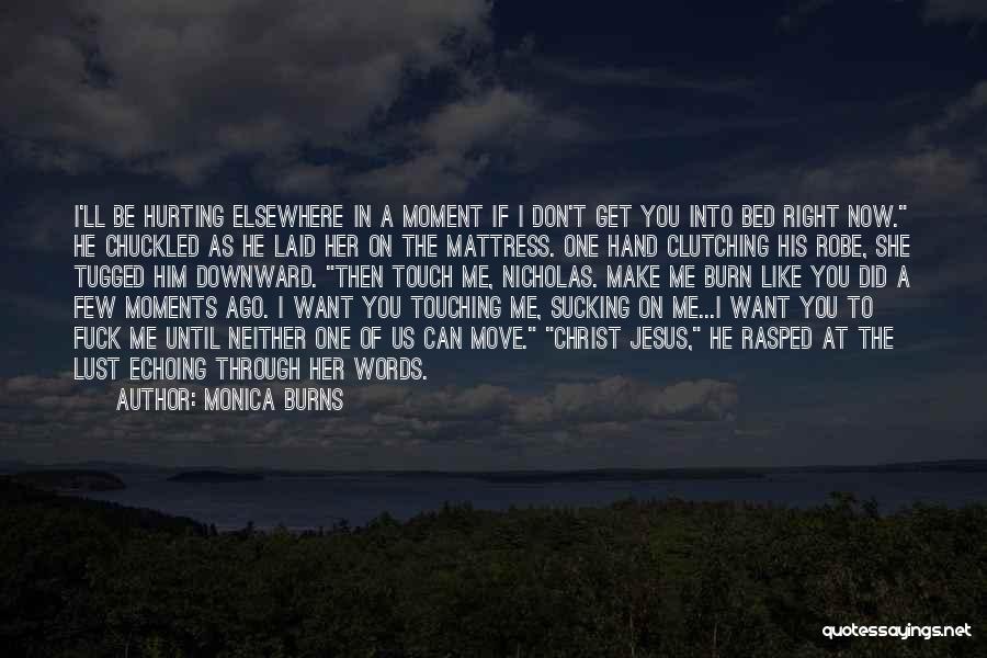 Monica Burns Quotes: I'll Be Hurting Elsewhere In A Moment If I Don't Get You Into Bed Right Now. He Chuckled As He