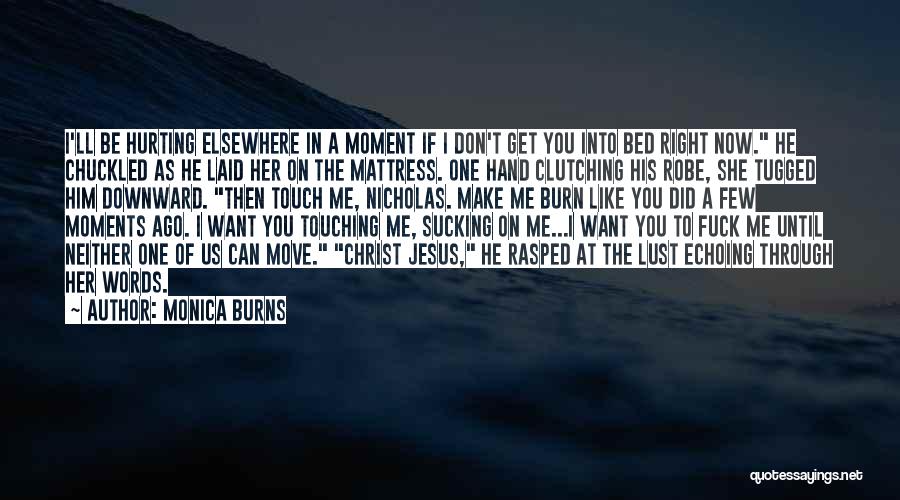 Monica Burns Quotes: I'll Be Hurting Elsewhere In A Moment If I Don't Get You Into Bed Right Now. He Chuckled As He