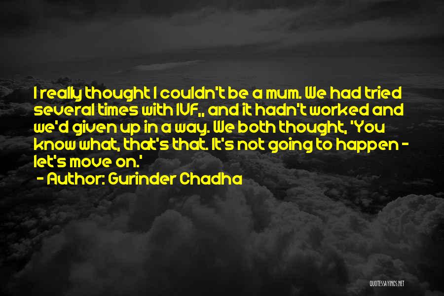 Gurinder Chadha Quotes: I Really Thought I Couldn't Be A Mum. We Had Tried Several Times With Ivf,, And It Hadn't Worked And