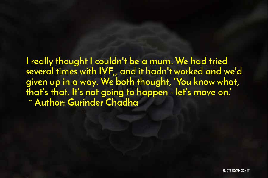 Gurinder Chadha Quotes: I Really Thought I Couldn't Be A Mum. We Had Tried Several Times With Ivf,, And It Hadn't Worked And
