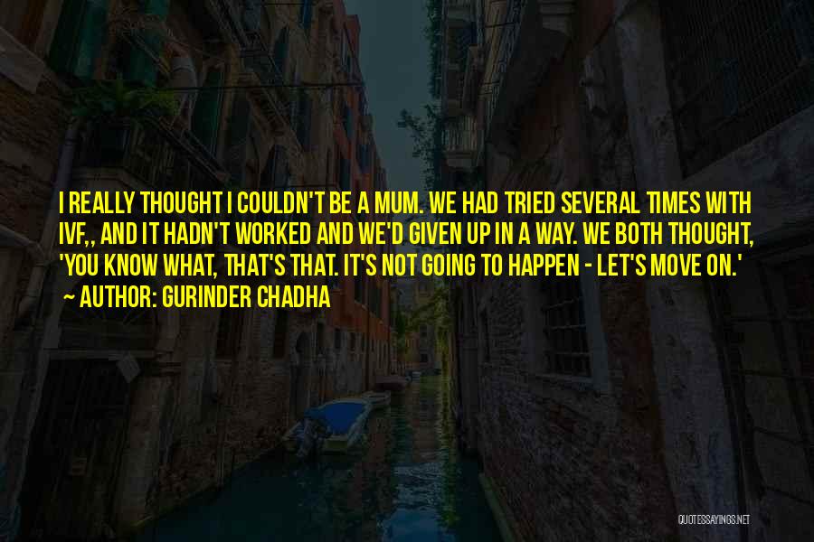 Gurinder Chadha Quotes: I Really Thought I Couldn't Be A Mum. We Had Tried Several Times With Ivf,, And It Hadn't Worked And