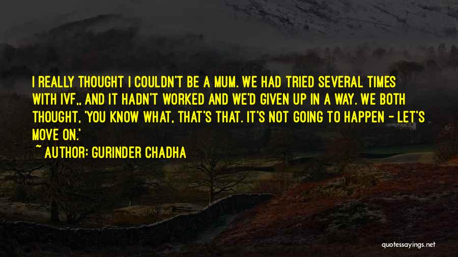 Gurinder Chadha Quotes: I Really Thought I Couldn't Be A Mum. We Had Tried Several Times With Ivf,, And It Hadn't Worked And