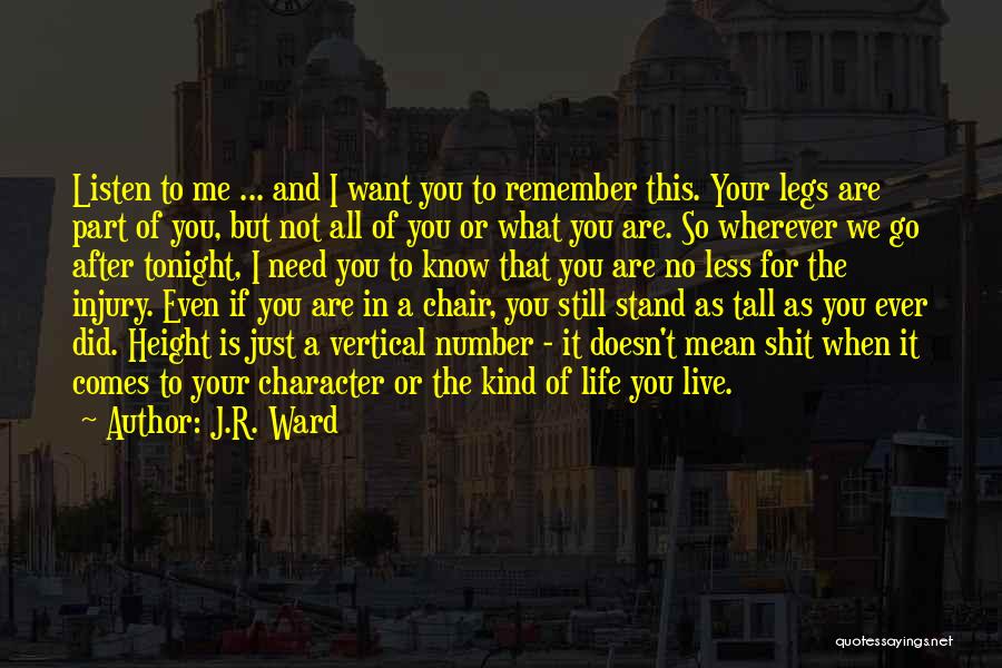 J.R. Ward Quotes: Listen To Me ... And I Want You To Remember This. Your Legs Are Part Of You, But Not All