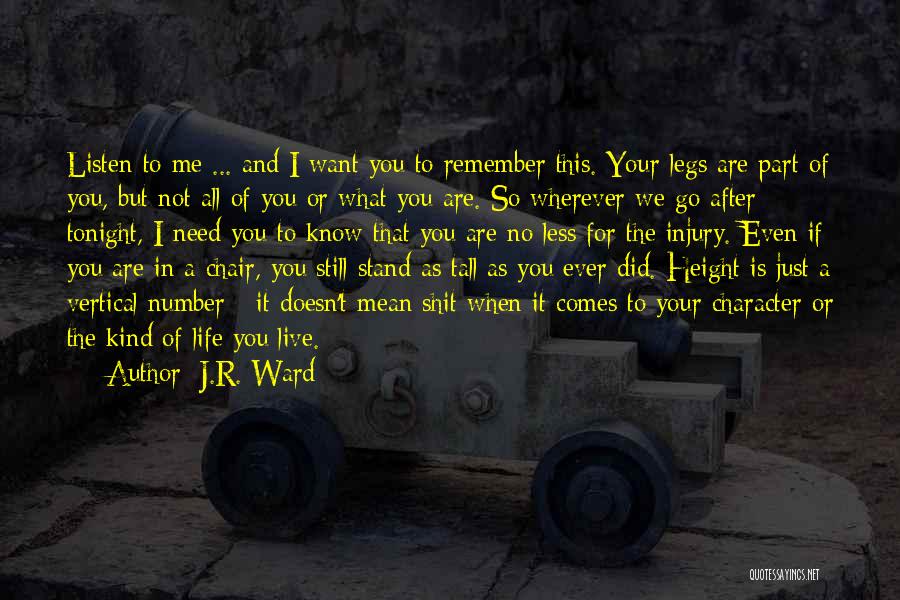 J.R. Ward Quotes: Listen To Me ... And I Want You To Remember This. Your Legs Are Part Of You, But Not All