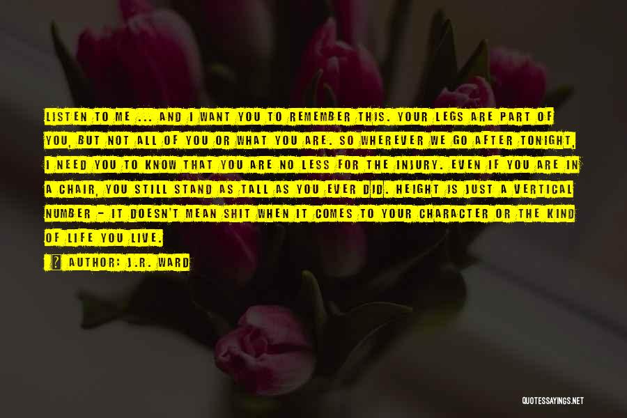 J.R. Ward Quotes: Listen To Me ... And I Want You To Remember This. Your Legs Are Part Of You, But Not All