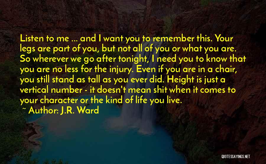 J.R. Ward Quotes: Listen To Me ... And I Want You To Remember This. Your Legs Are Part Of You, But Not All
