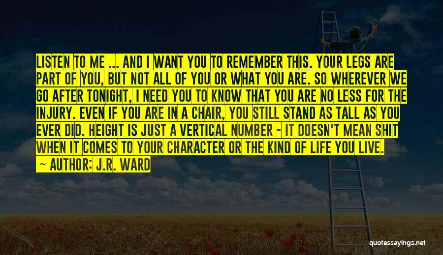J.R. Ward Quotes: Listen To Me ... And I Want You To Remember This. Your Legs Are Part Of You, But Not All
