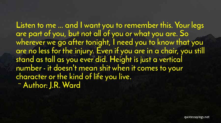 J.R. Ward Quotes: Listen To Me ... And I Want You To Remember This. Your Legs Are Part Of You, But Not All