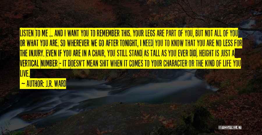 J.R. Ward Quotes: Listen To Me ... And I Want You To Remember This. Your Legs Are Part Of You, But Not All