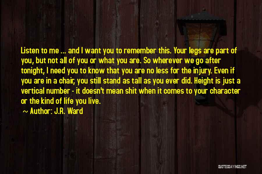 J.R. Ward Quotes: Listen To Me ... And I Want You To Remember This. Your Legs Are Part Of You, But Not All