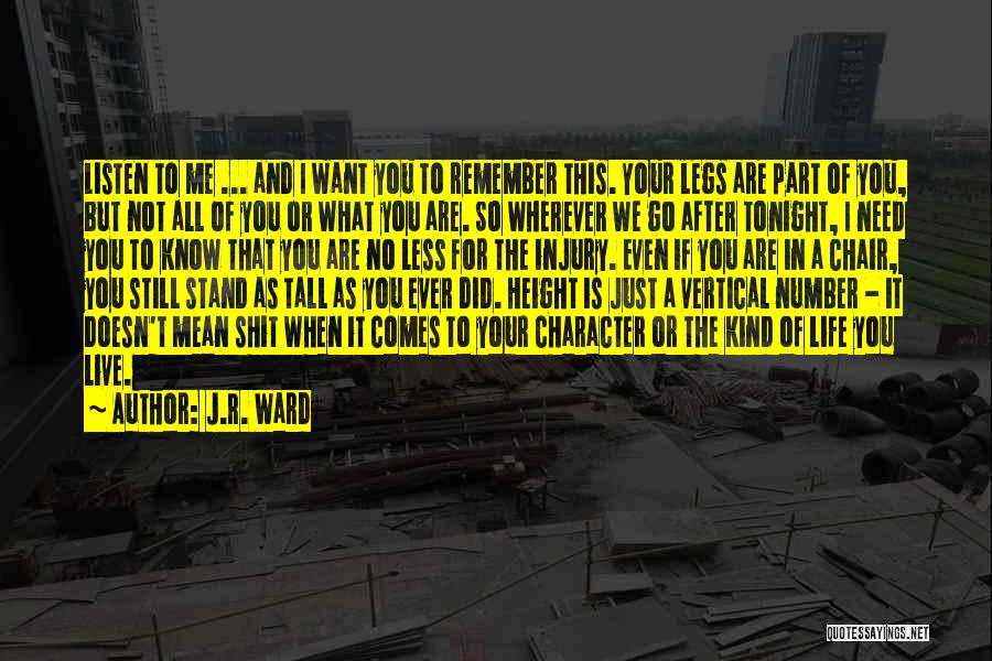 J.R. Ward Quotes: Listen To Me ... And I Want You To Remember This. Your Legs Are Part Of You, But Not All