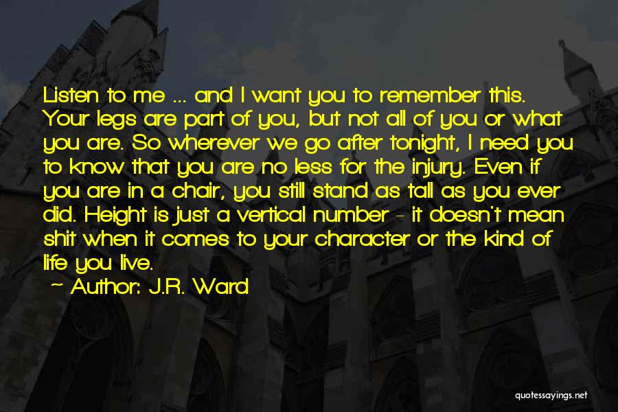 J.R. Ward Quotes: Listen To Me ... And I Want You To Remember This. Your Legs Are Part Of You, But Not All