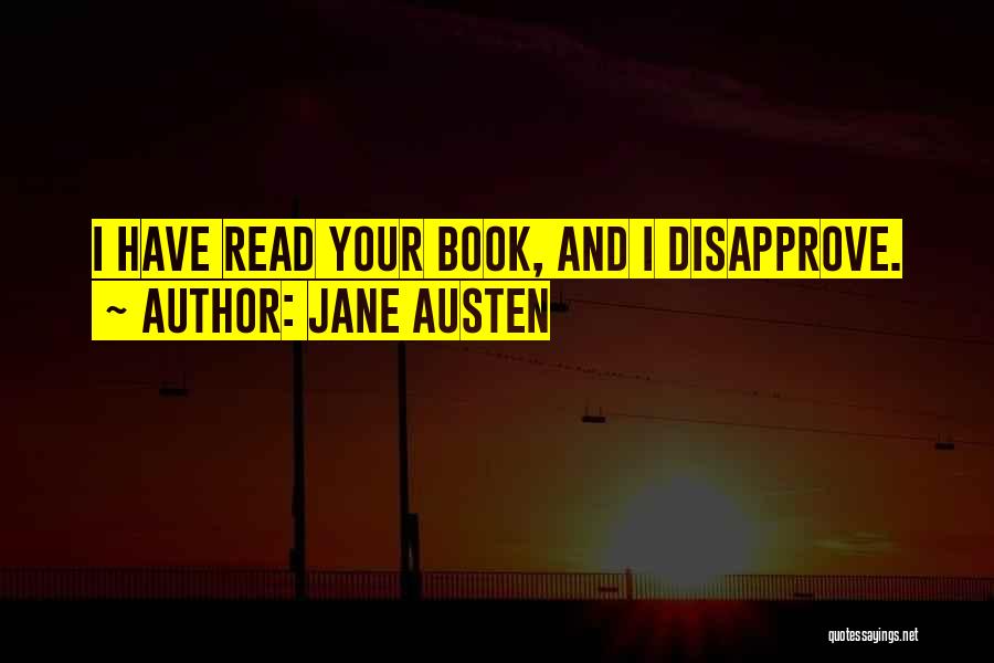 Jane Austen Quotes: I Have Read Your Book, And I Disapprove.