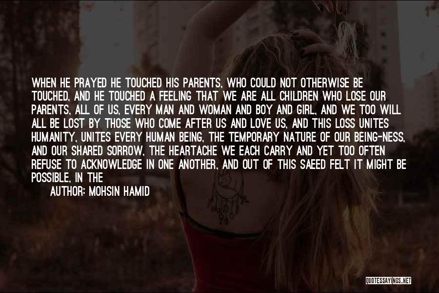 Mohsin Hamid Quotes: When He Prayed He Touched His Parents, Who Could Not Otherwise Be Touched, And He Touched A Feeling That We