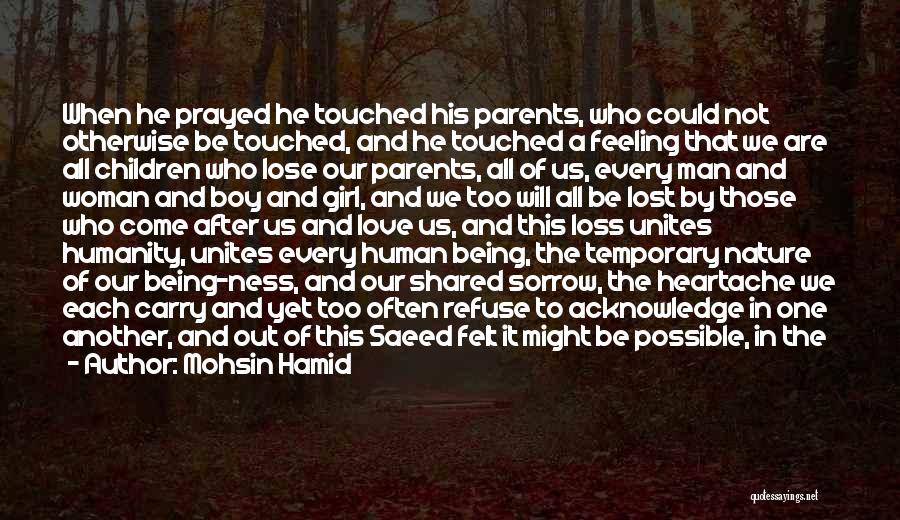 Mohsin Hamid Quotes: When He Prayed He Touched His Parents, Who Could Not Otherwise Be Touched, And He Touched A Feeling That We