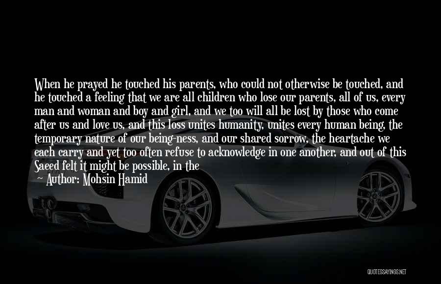 Mohsin Hamid Quotes: When He Prayed He Touched His Parents, Who Could Not Otherwise Be Touched, And He Touched A Feeling That We