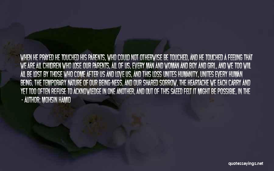 Mohsin Hamid Quotes: When He Prayed He Touched His Parents, Who Could Not Otherwise Be Touched, And He Touched A Feeling That We