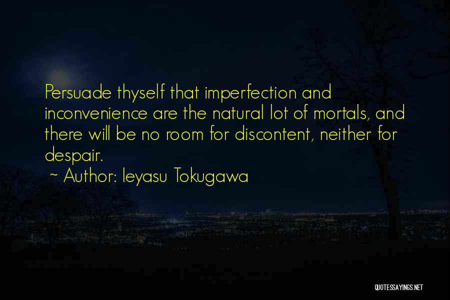 Ieyasu Tokugawa Quotes: Persuade Thyself That Imperfection And Inconvenience Are The Natural Lot Of Mortals, And There Will Be No Room For Discontent,