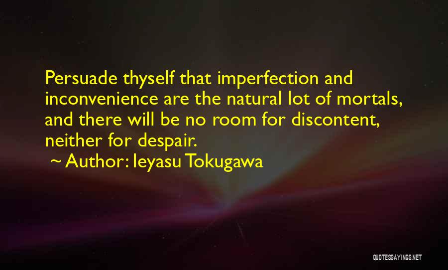 Ieyasu Tokugawa Quotes: Persuade Thyself That Imperfection And Inconvenience Are The Natural Lot Of Mortals, And There Will Be No Room For Discontent,