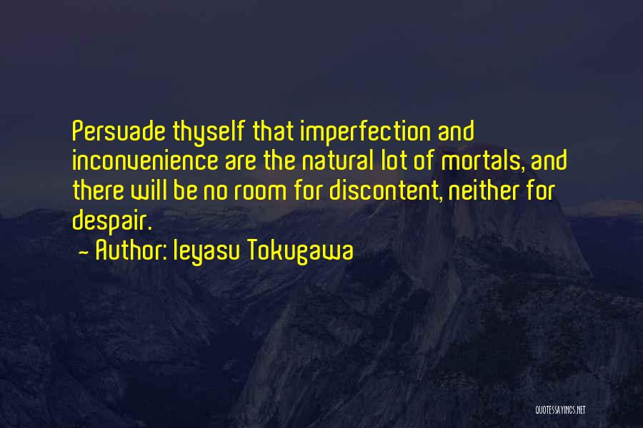 Ieyasu Tokugawa Quotes: Persuade Thyself That Imperfection And Inconvenience Are The Natural Lot Of Mortals, And There Will Be No Room For Discontent,