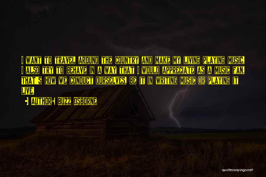 Buzz Osborne Quotes: I Want To Travel Around The Country And Make My Living Playing Music. I Also Try To Behave In A