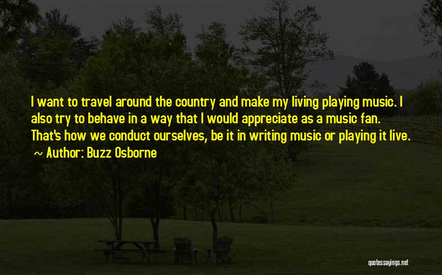 Buzz Osborne Quotes: I Want To Travel Around The Country And Make My Living Playing Music. I Also Try To Behave In A