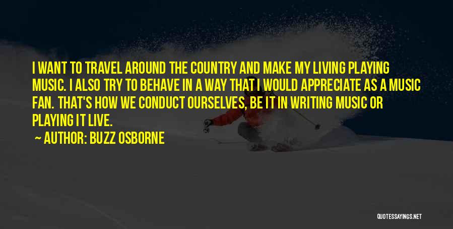 Buzz Osborne Quotes: I Want To Travel Around The Country And Make My Living Playing Music. I Also Try To Behave In A