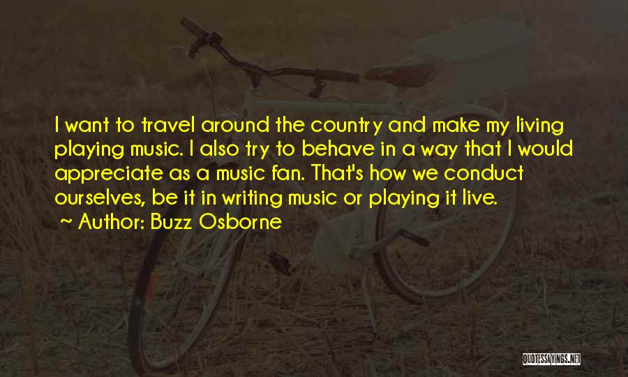 Buzz Osborne Quotes: I Want To Travel Around The Country And Make My Living Playing Music. I Also Try To Behave In A